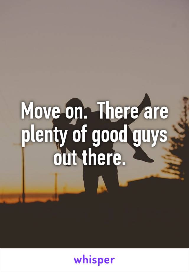 Move on.  There are plenty of good guys out there.  