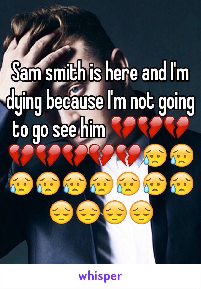 Sam smith is here and I'm dying because I'm not going to go see him 💔💔💔💔💔💔💔💔😥😥😥😥😥😥😥😥😥😔😔😔😔