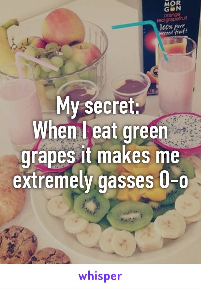 My secret: 
When I eat green grapes it makes me extremely gasses O-o