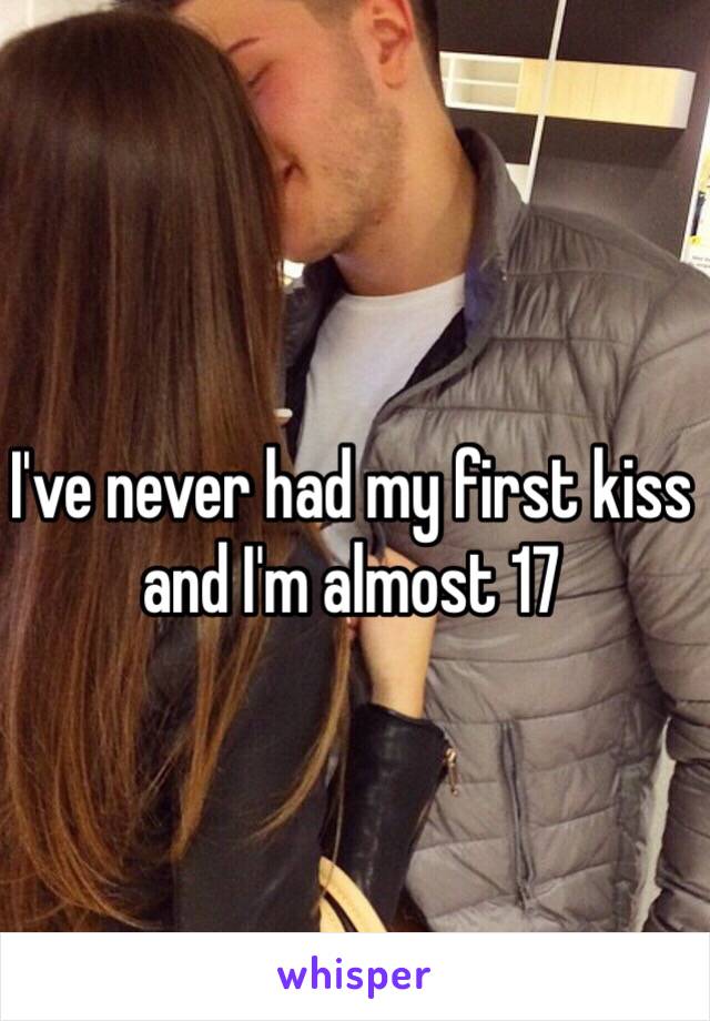 I've never had my first kiss and I'm almost 17