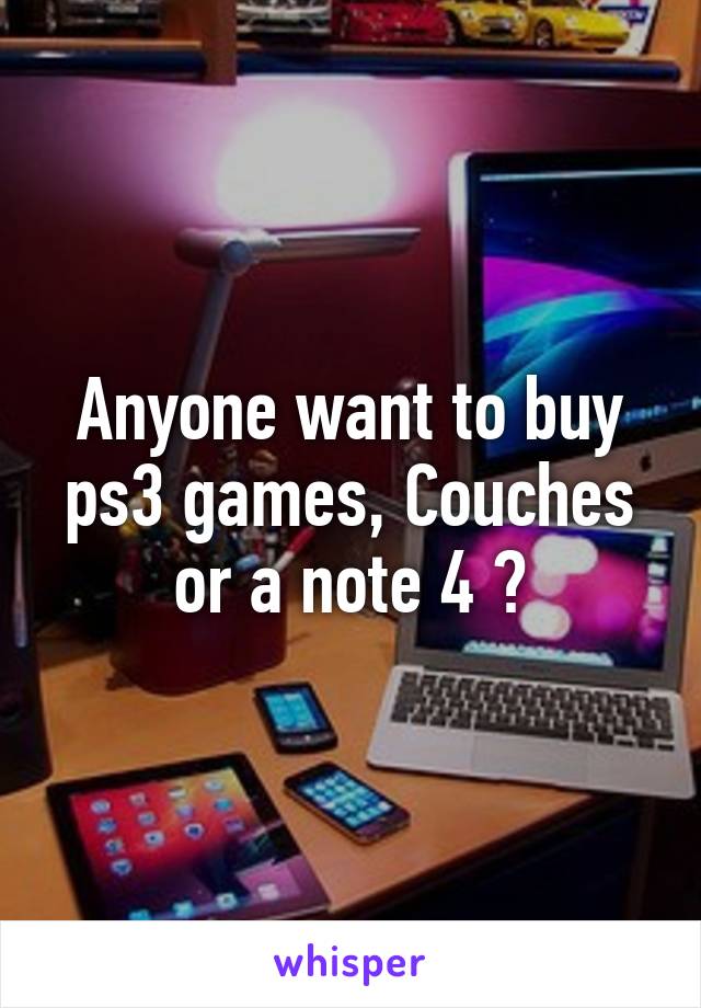 Anyone want to buy ps3 games, Couches or a note 4 ?