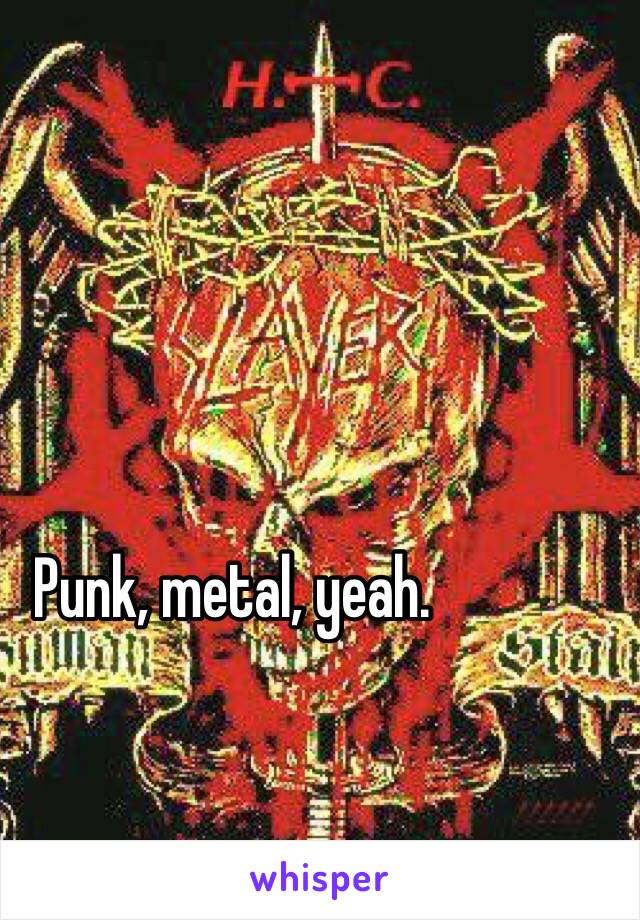 Punk, metal, yeah.