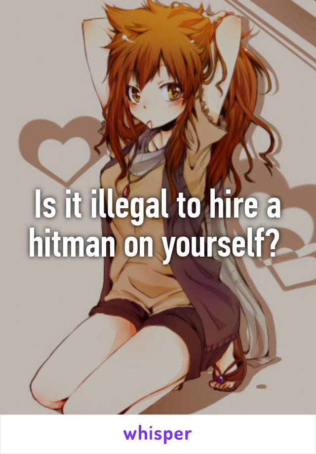 Is it illegal to hire a hitman on yourself? 