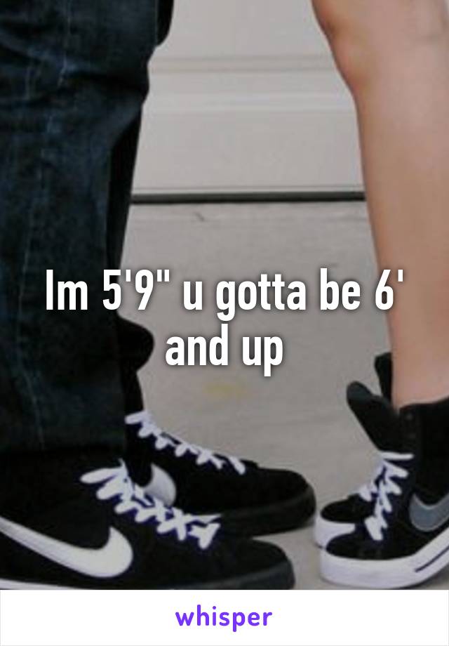 Im 5'9" u gotta be 6' and up