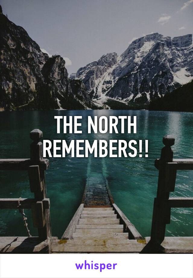 THE NORTH REMEMBERS!!