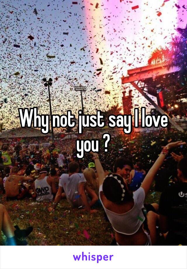 Why not just say I love you ? 