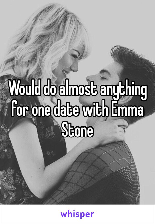 Would do almost anything for one date with Emma Stone