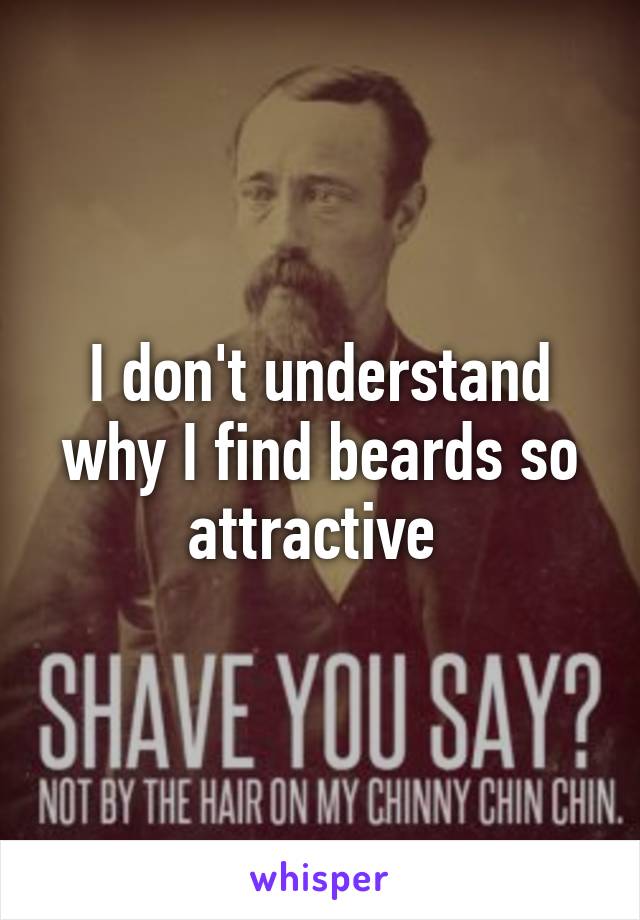 I don't understand why I find beards so attractive 