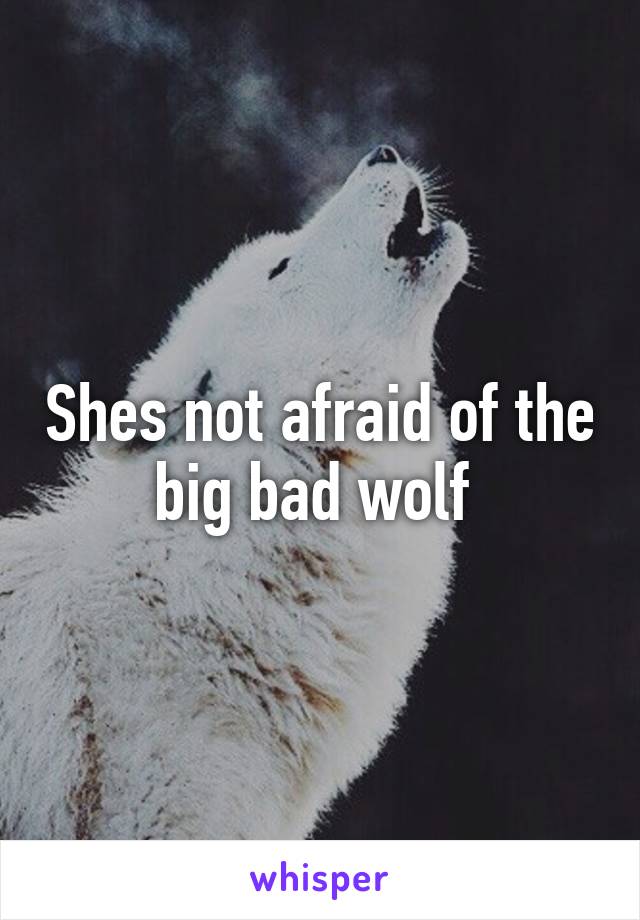 Shes not afraid of the big bad wolf 