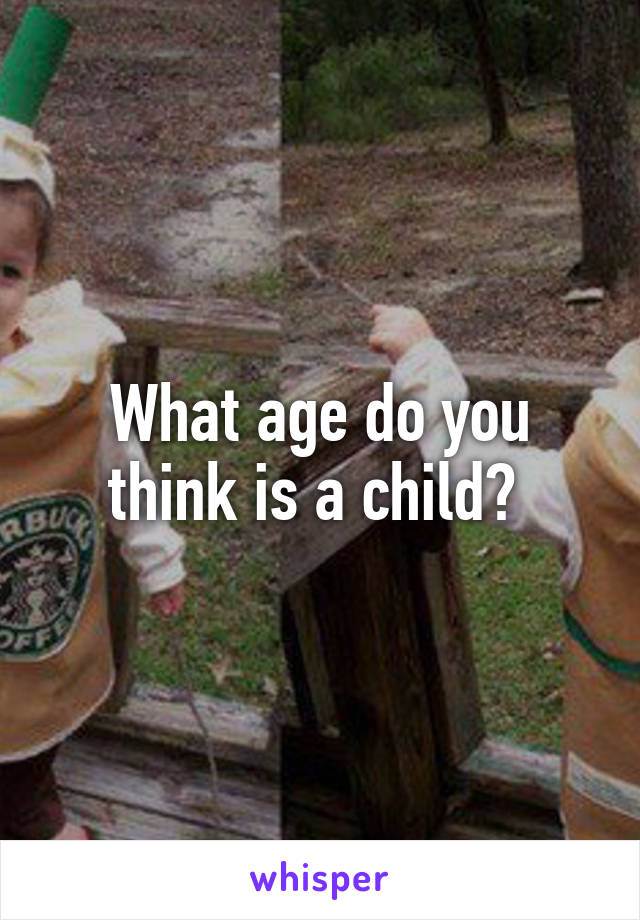 What age do you think is a child? 