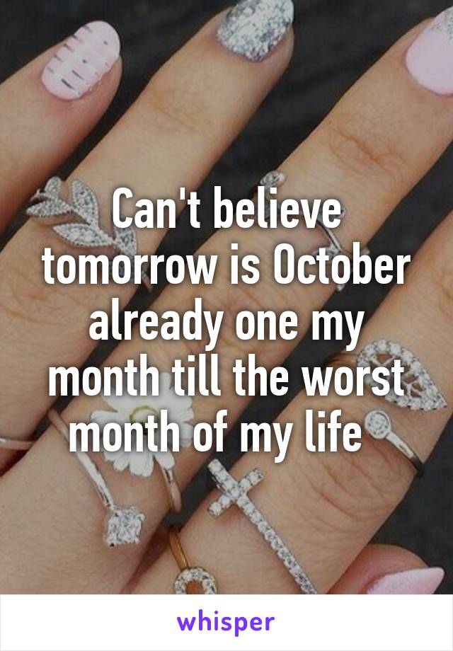 Can't believe tomorrow is October already one my month till the worst month of my life  