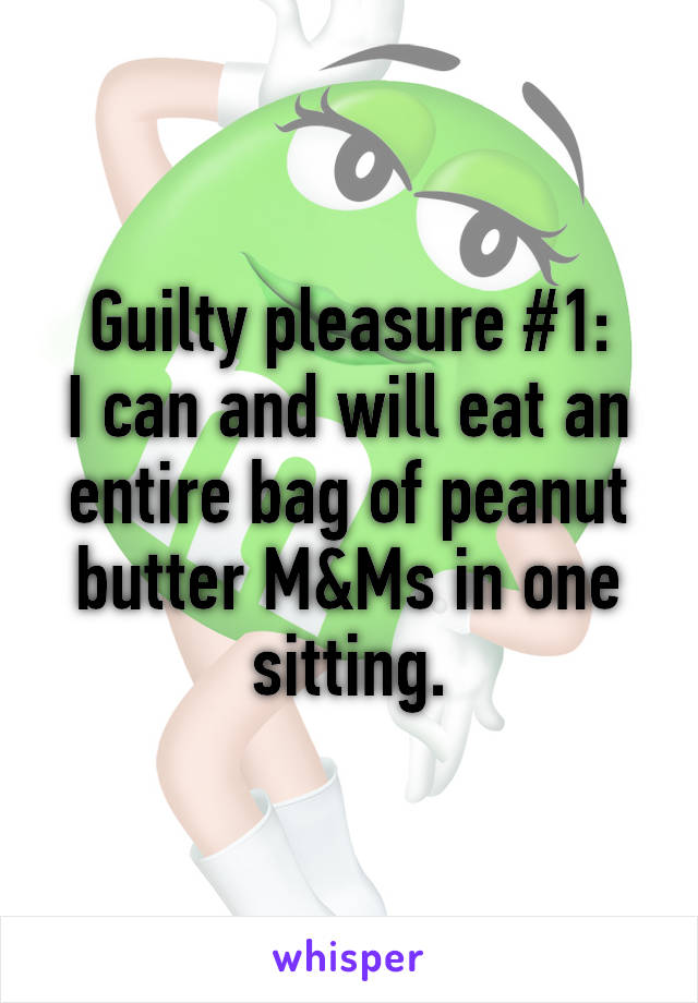 Guilty pleasure #1:
I can and will eat an entire bag of peanut butter M&Ms in one sitting.