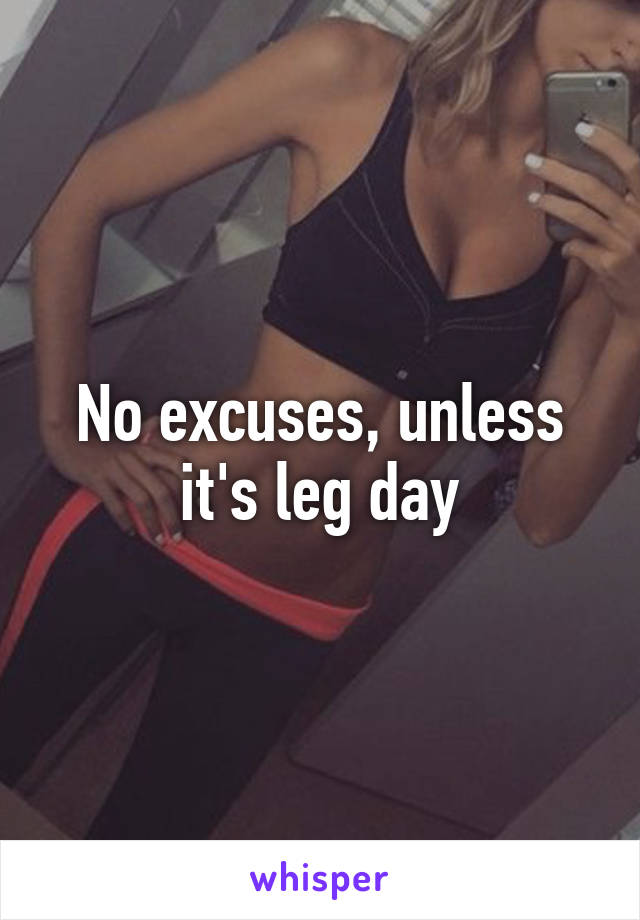 No excuses, unless it's leg day