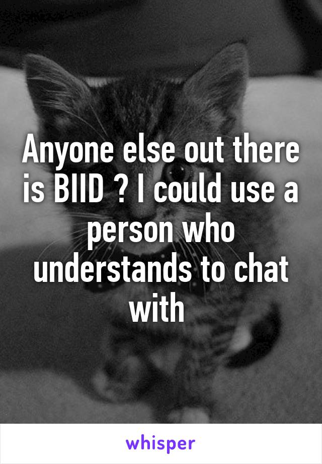 Anyone else out there is BIID ? I could use a person who understands to chat with 