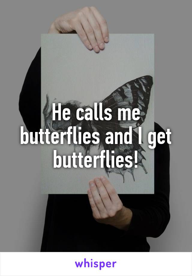 He calls me butterflies and I get butterflies!