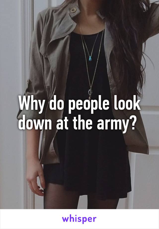 Why do people look down at the army? 