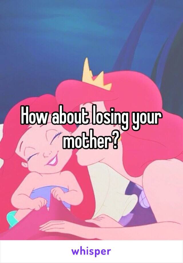 How about losing your mother?