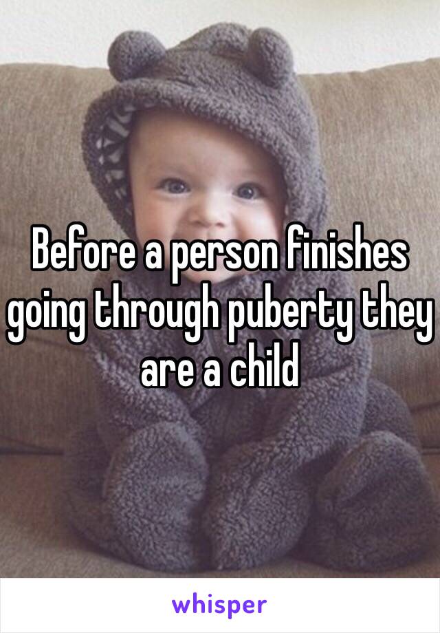 Before a person finishes going through puberty they are a child 