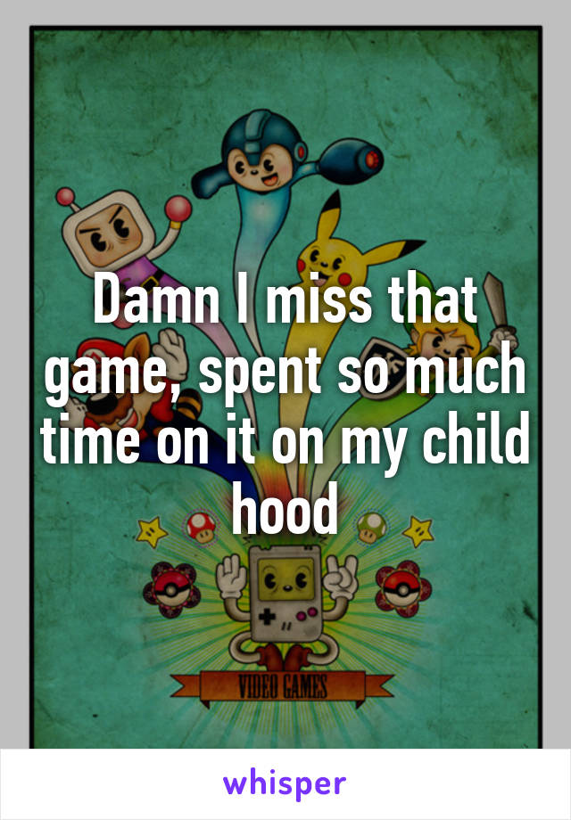 Damn I miss that game, spent so much time on it on my child hood