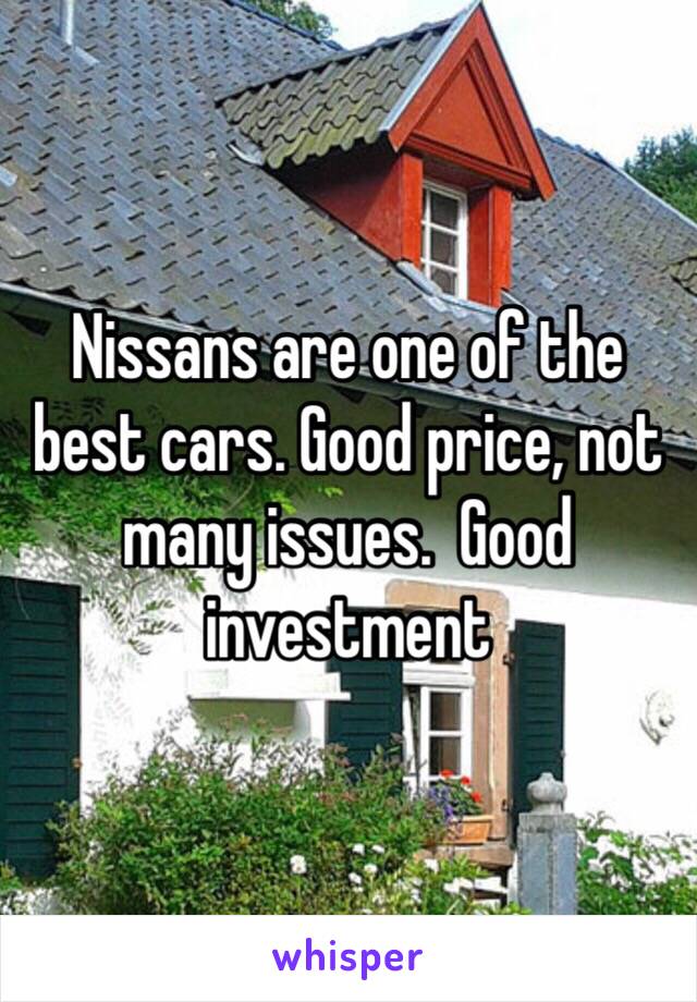 Nissans are one of the best cars. Good price, not many issues.  Good investment 