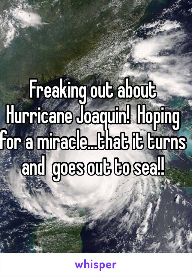 Freaking out about Hurricane Joaquin!  Hoping for a miracle...that it turns and  goes out to sea!!