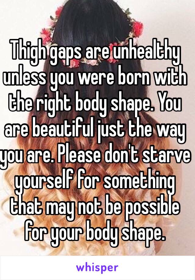 Thigh gaps are unhealthy unless you were born with the right body shape. You are beautiful just the way you are. Please don't starve yourself for something that may not be possible for your body shape. 