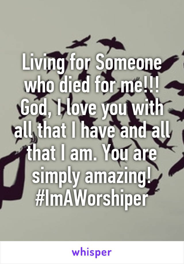 Living for Someone who died for me!!! God, I love you with all that I have and all that I am. You are simply amazing! #ImAWorshiper