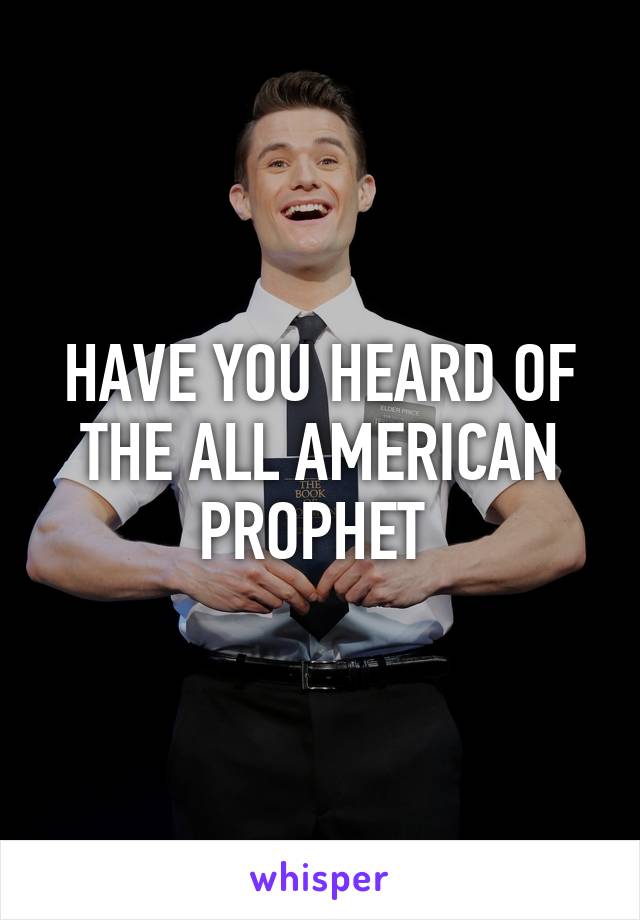 HAVE YOU HEARD OF THE ALL AMERICAN PROPHET 