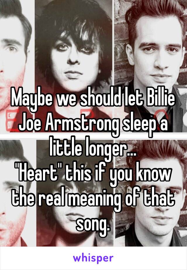 Maybe we should let Billie Joe Armstrong sleep a little longer...
"Heart" this if you know the real meaning of that song.