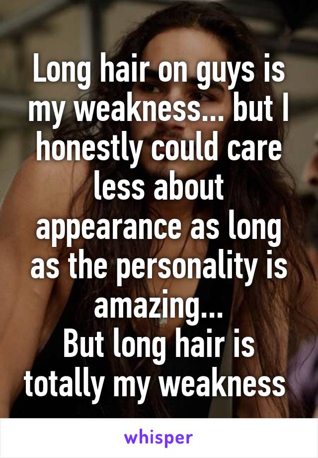 Long hair on guys is my weakness... but I honestly could care less about appearance as long as the personality is amazing...
But long hair is totally my weakness 