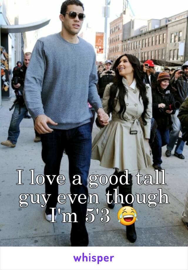 I love a good tall guy even though I'm 5'3 😂