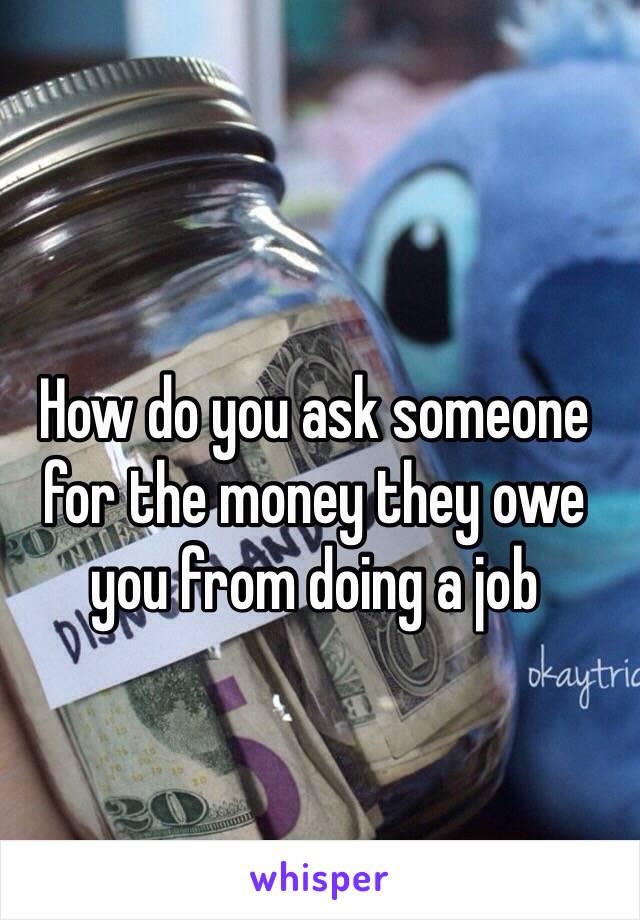 How do you ask someone for the money they owe you from doing a job