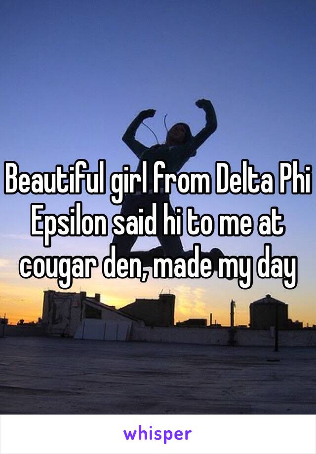 Beautiful girl from Delta Phi Epsilon said hi to me at cougar den, made my day