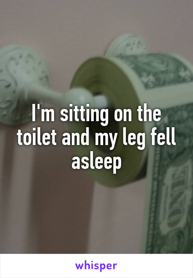 I'm sitting on the toilet and my leg fell asleep