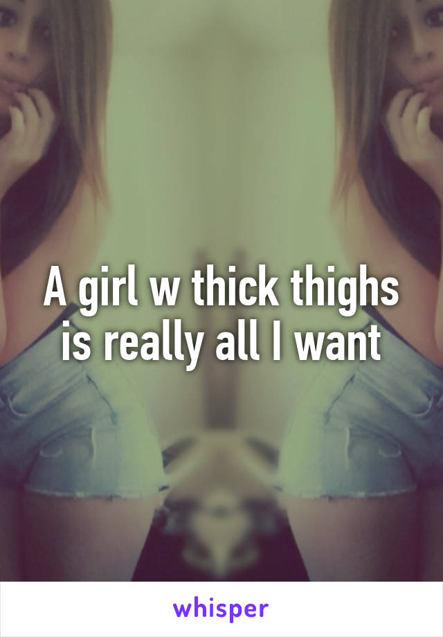 A girl w thick thighs is really all I want