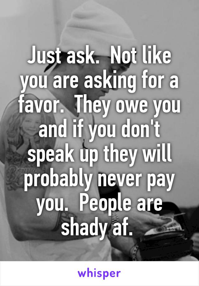 Just ask.  Not like you are asking for a favor.  They owe you and if you don't speak up they will probably never pay you.  People are shady af. 