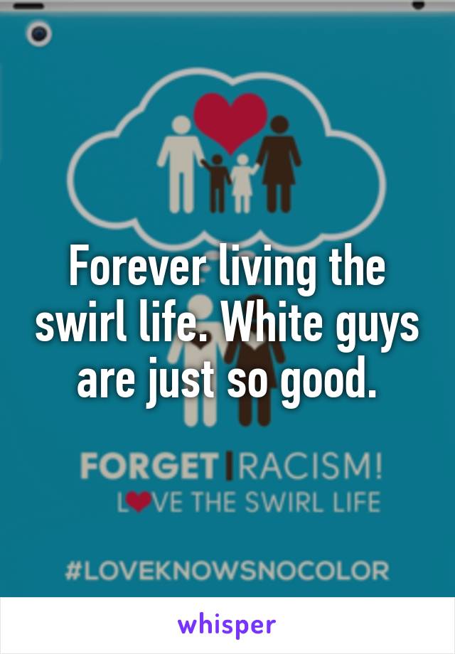 Forever living the swirl life. White guys are just so good.