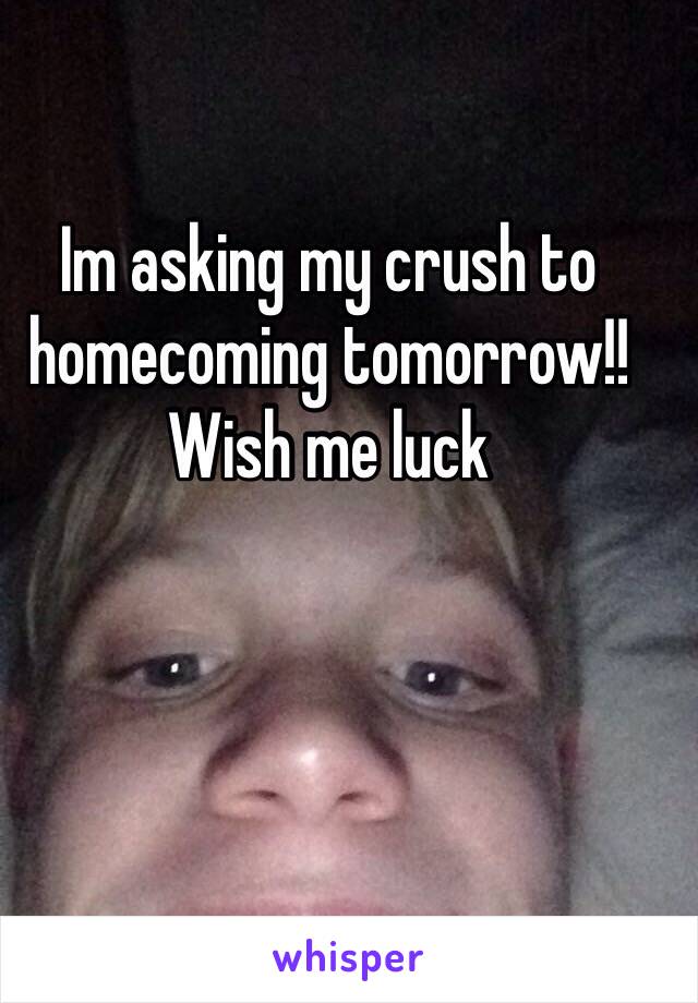 Im asking my crush to homecoming tomorrow!! Wish me luck