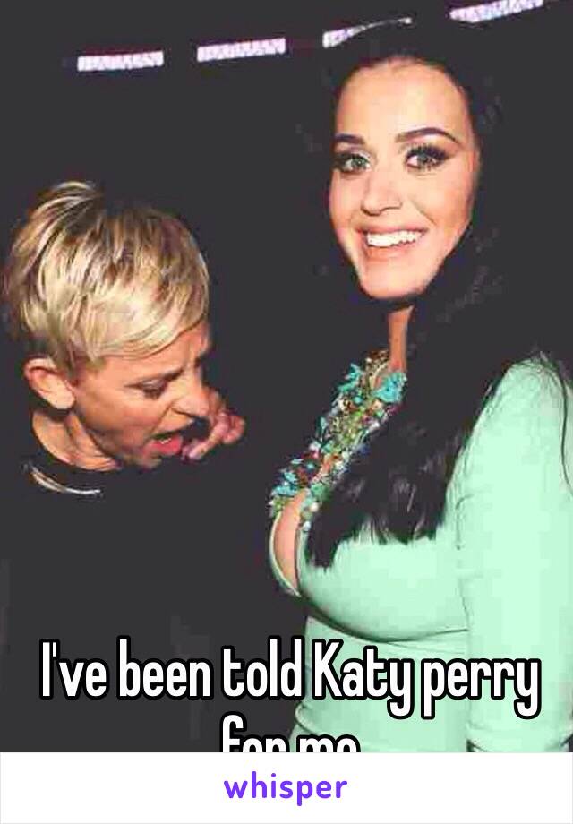 I've been told Katy perry for me 