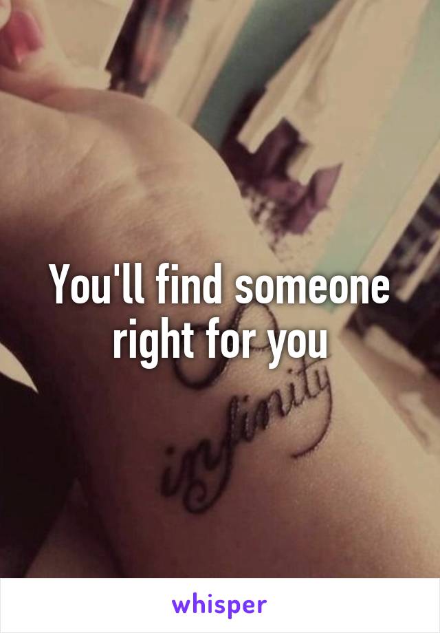 You'll find someone right for you