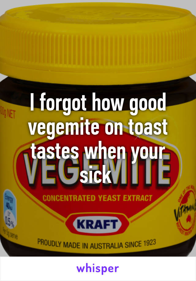 I forgot how good vegemite on toast tastes when your sick 