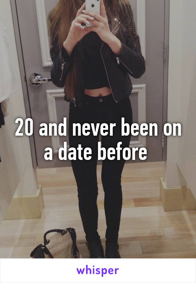 20 and never been on a date before 