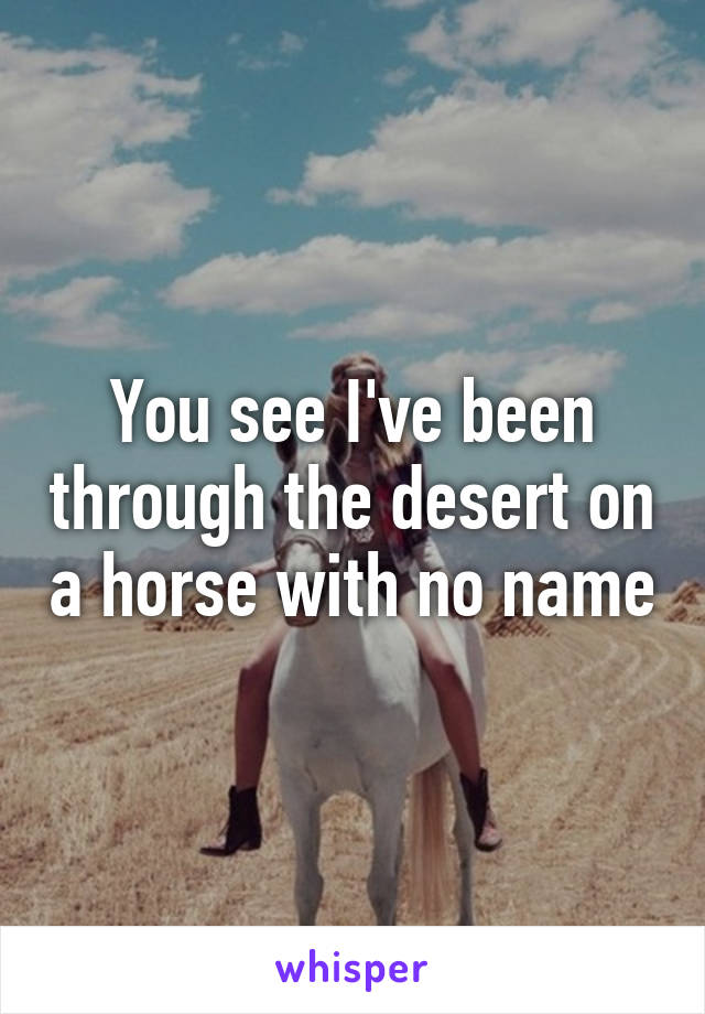 You see I've been through the desert on a horse with no name