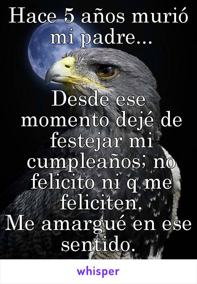 Hace 5 años murió mi padre...


Desde ese momento dejé de festejar mi cumpleaños; no felicito ni q me feliciten.
Me amargué en ese sentido. 