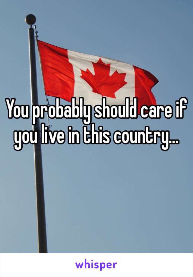 You probably should care if you live in this country...
