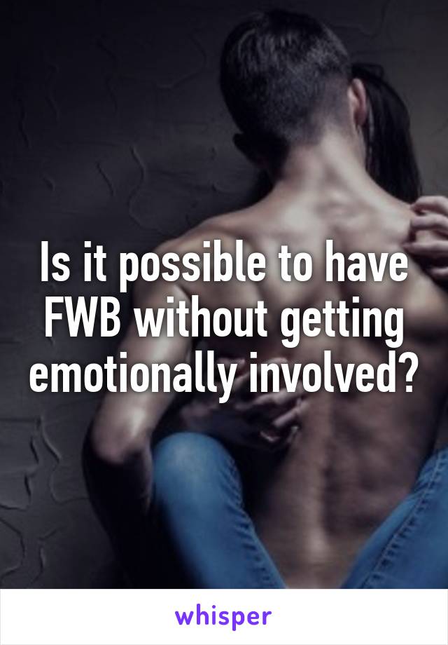 Is it possible to have FWB without getting emotionally involved?