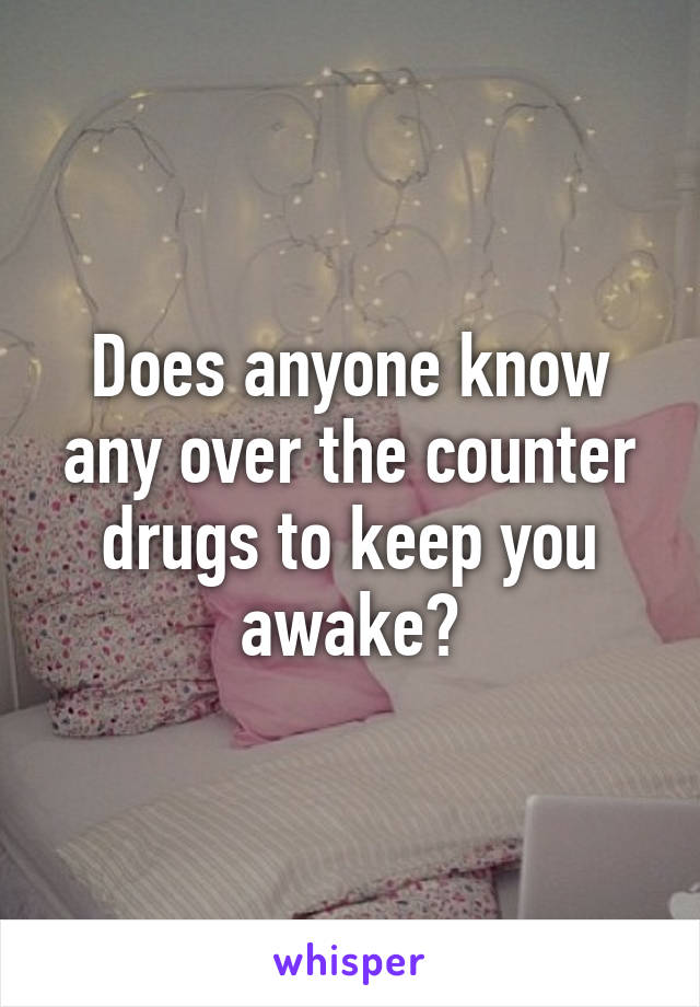 Does anyone know any over the counter drugs to keep you awake?