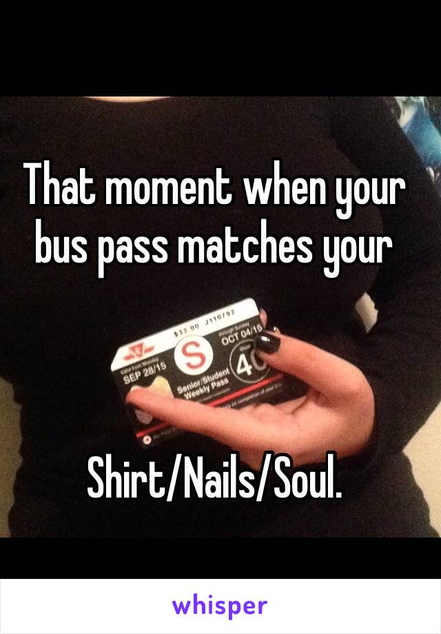 That moment when your bus pass matches your



Shirt/Nails/Soul.