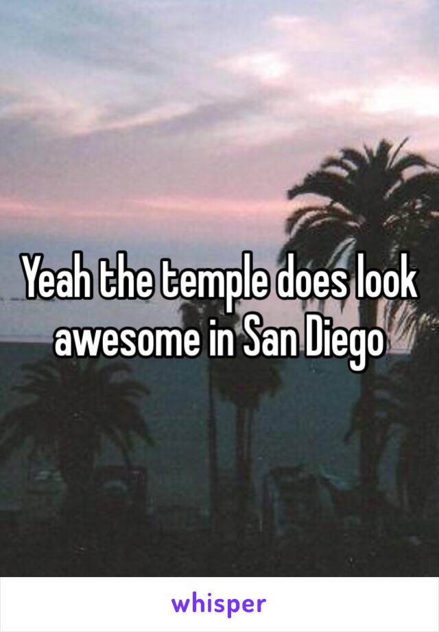 Yeah the temple does look awesome in San Diego 