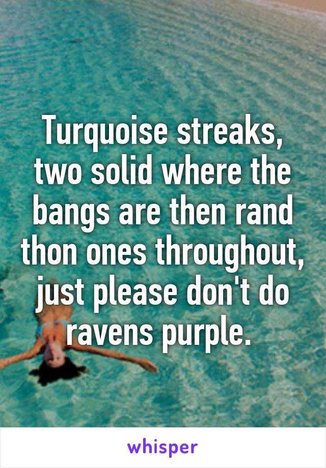 Turquoise streaks, two solid where the bangs are then rand thon ones throughout, just please don't do ravens purple. 